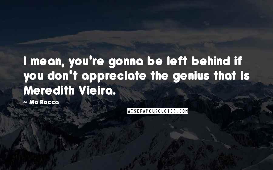 Mo Rocca Quotes: I mean, you're gonna be left behind if you don't appreciate the genius that is Meredith Vieira.