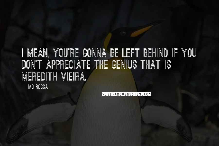 Mo Rocca Quotes: I mean, you're gonna be left behind if you don't appreciate the genius that is Meredith Vieira.