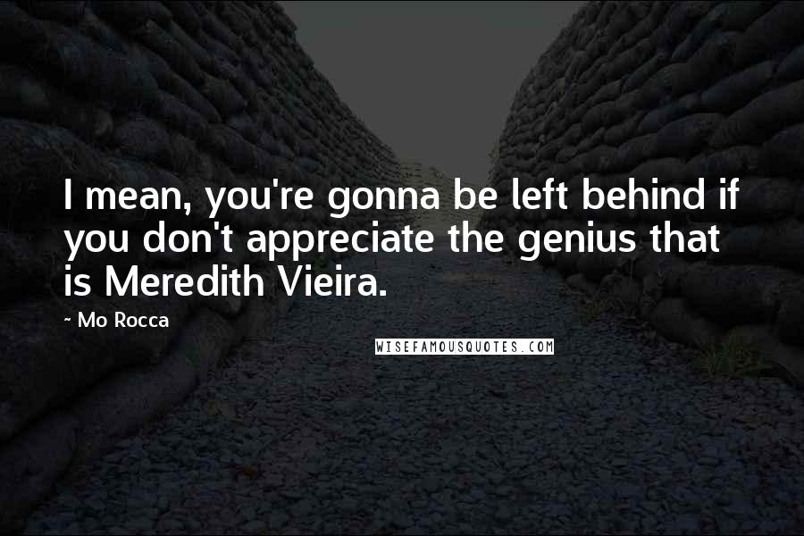 Mo Rocca Quotes: I mean, you're gonna be left behind if you don't appreciate the genius that is Meredith Vieira.