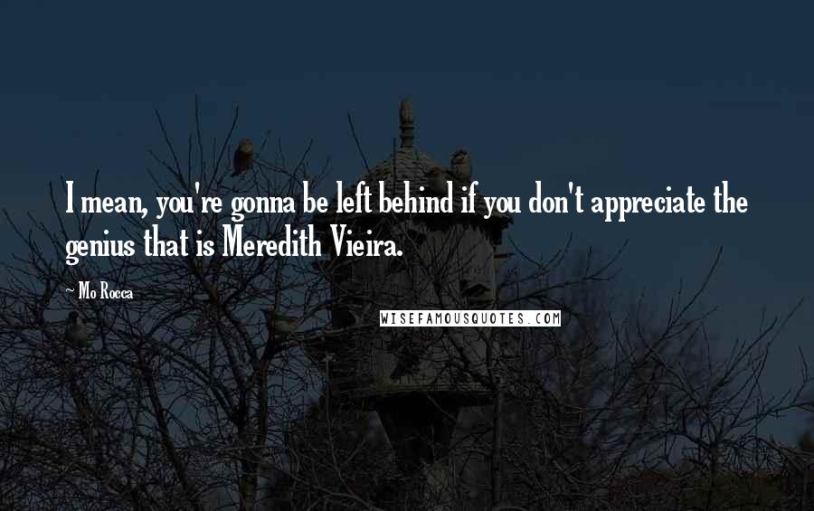 Mo Rocca Quotes: I mean, you're gonna be left behind if you don't appreciate the genius that is Meredith Vieira.