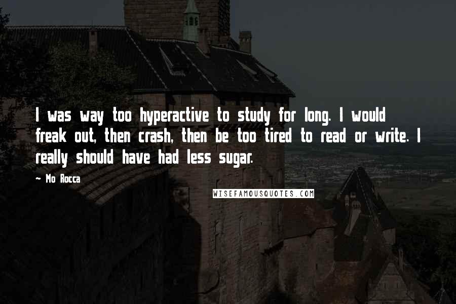 Mo Rocca Quotes: I was way too hyperactive to study for long. I would freak out, then crash, then be too tired to read or write. I really should have had less sugar.