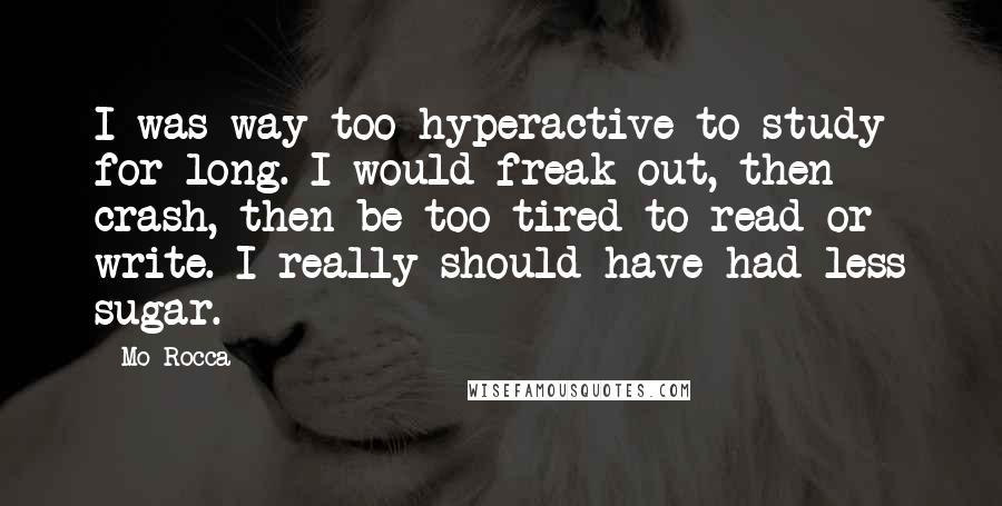 Mo Rocca Quotes: I was way too hyperactive to study for long. I would freak out, then crash, then be too tired to read or write. I really should have had less sugar.