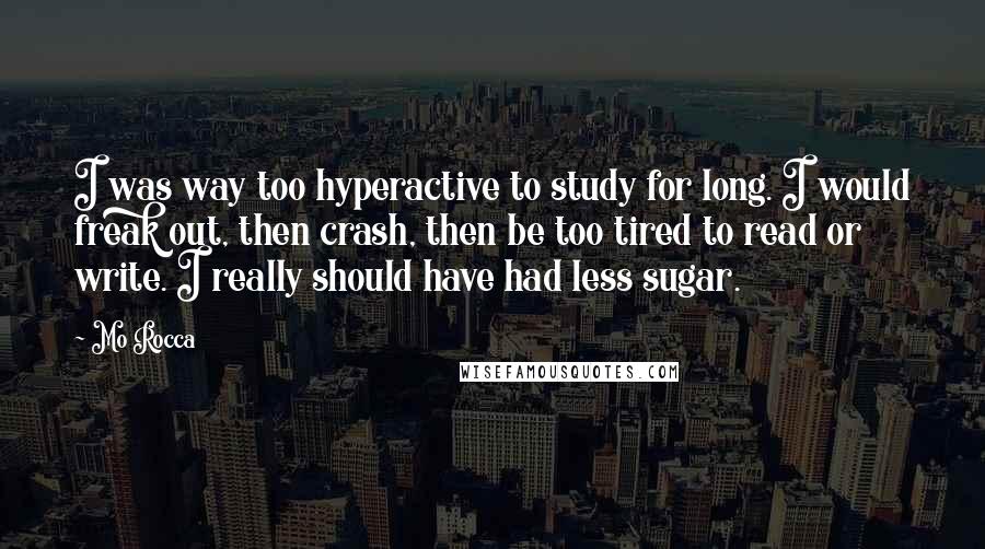 Mo Rocca Quotes: I was way too hyperactive to study for long. I would freak out, then crash, then be too tired to read or write. I really should have had less sugar.