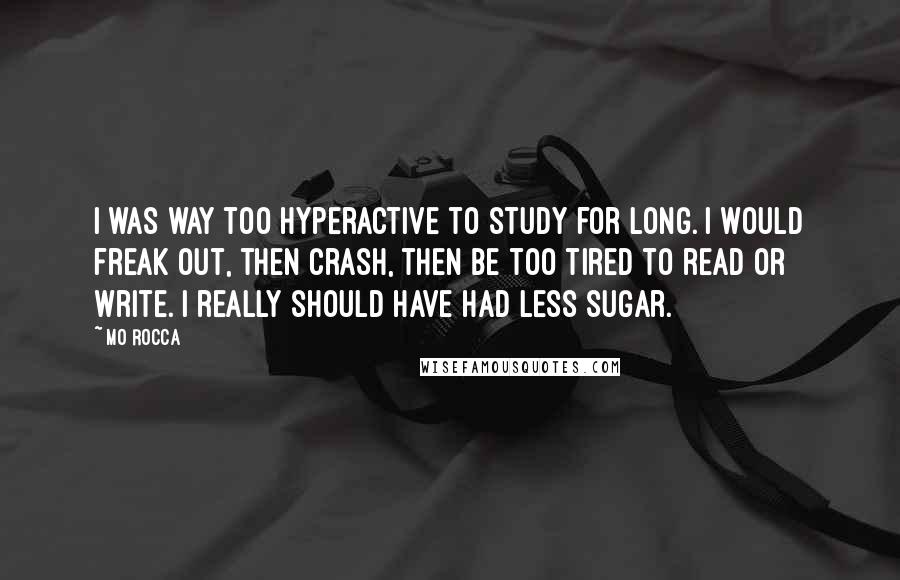 Mo Rocca Quotes: I was way too hyperactive to study for long. I would freak out, then crash, then be too tired to read or write. I really should have had less sugar.