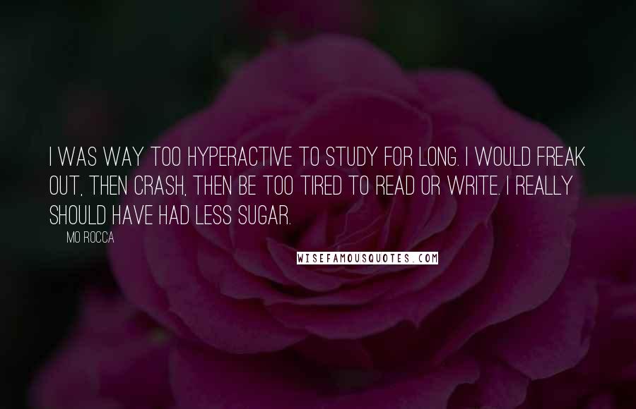 Mo Rocca Quotes: I was way too hyperactive to study for long. I would freak out, then crash, then be too tired to read or write. I really should have had less sugar.