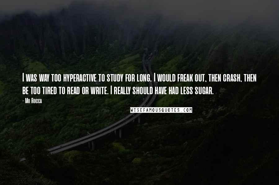 Mo Rocca Quotes: I was way too hyperactive to study for long. I would freak out, then crash, then be too tired to read or write. I really should have had less sugar.