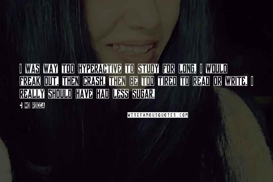 Mo Rocca Quotes: I was way too hyperactive to study for long. I would freak out, then crash, then be too tired to read or write. I really should have had less sugar.