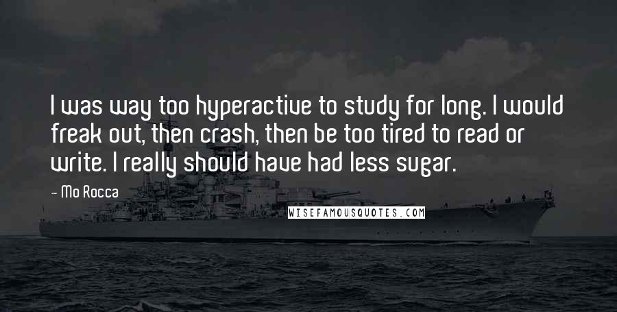 Mo Rocca Quotes: I was way too hyperactive to study for long. I would freak out, then crash, then be too tired to read or write. I really should have had less sugar.