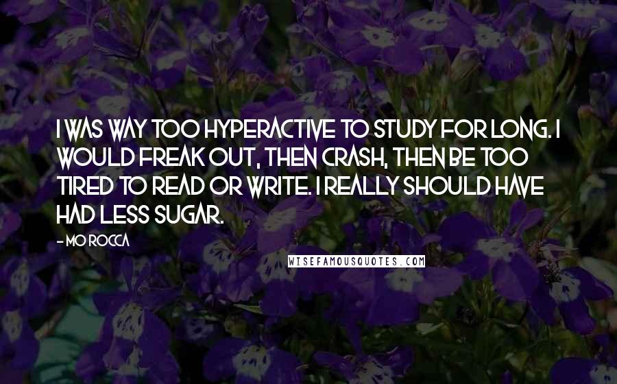 Mo Rocca Quotes: I was way too hyperactive to study for long. I would freak out, then crash, then be too tired to read or write. I really should have had less sugar.