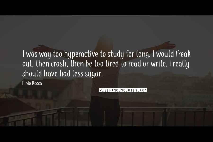 Mo Rocca Quotes: I was way too hyperactive to study for long. I would freak out, then crash, then be too tired to read or write. I really should have had less sugar.