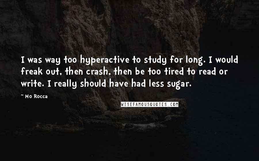 Mo Rocca Quotes: I was way too hyperactive to study for long. I would freak out, then crash, then be too tired to read or write. I really should have had less sugar.