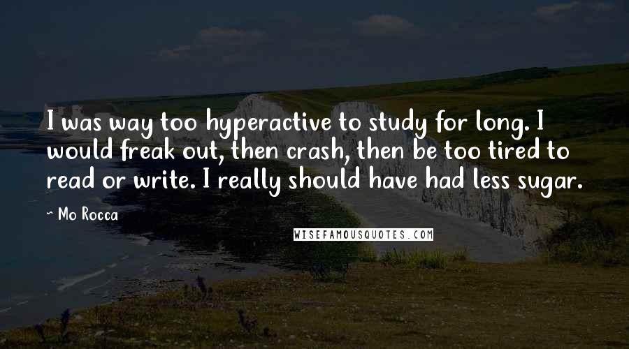 Mo Rocca Quotes: I was way too hyperactive to study for long. I would freak out, then crash, then be too tired to read or write. I really should have had less sugar.