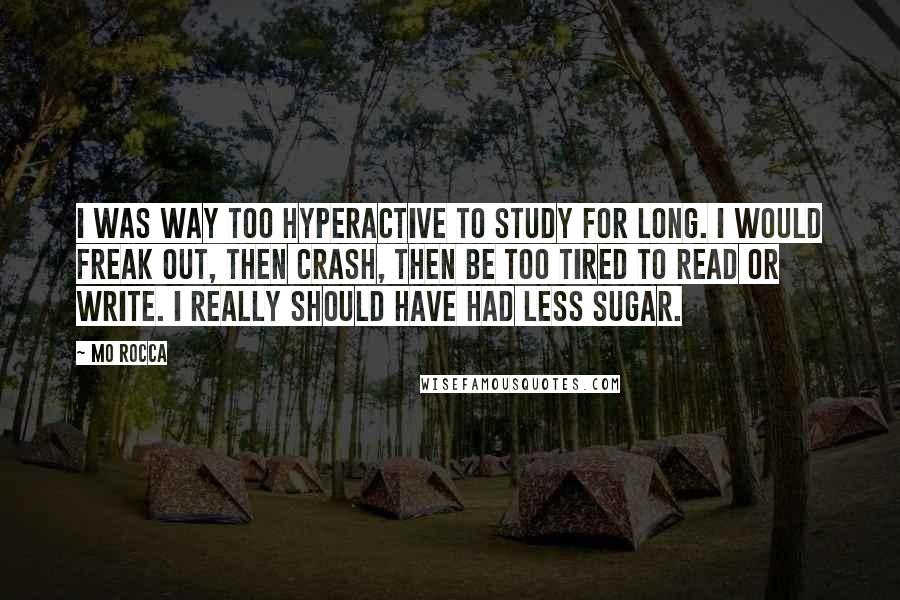 Mo Rocca Quotes: I was way too hyperactive to study for long. I would freak out, then crash, then be too tired to read or write. I really should have had less sugar.