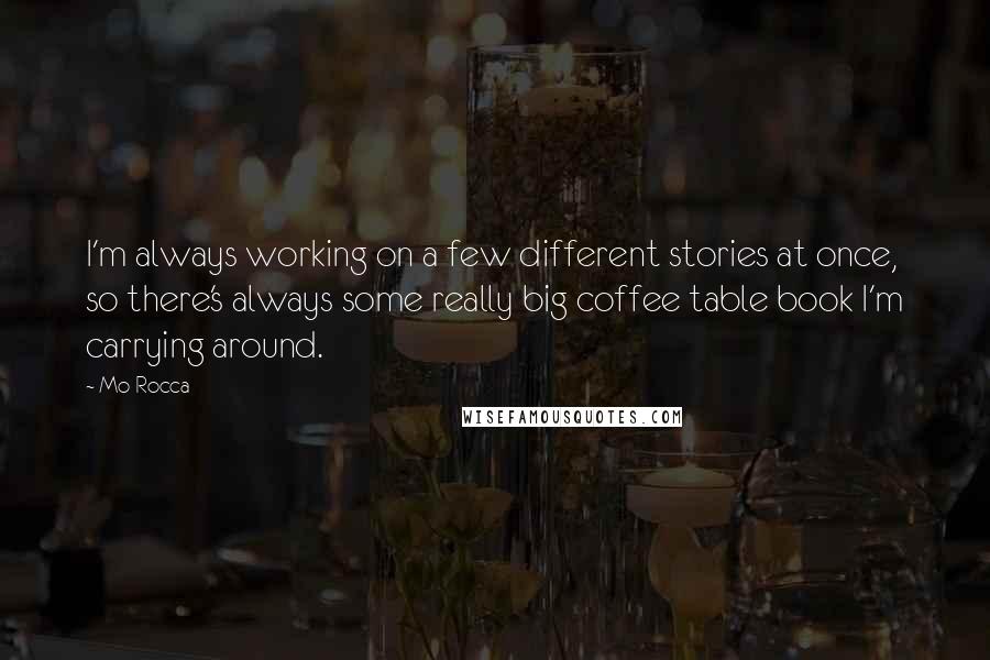 Mo Rocca Quotes: I'm always working on a few different stories at once, so there's always some really big coffee table book I'm carrying around.