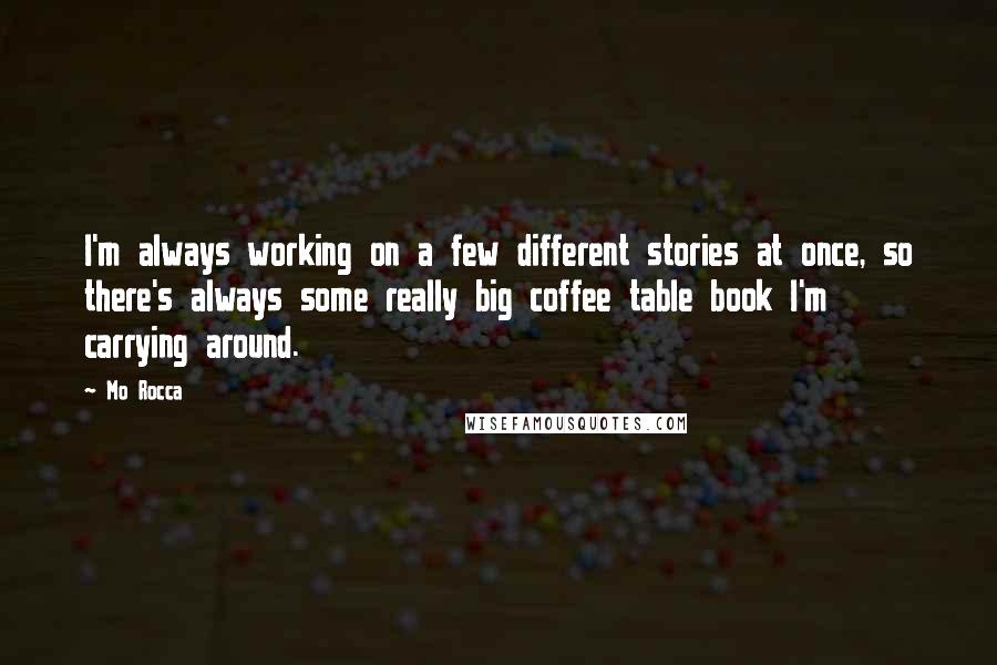 Mo Rocca Quotes: I'm always working on a few different stories at once, so there's always some really big coffee table book I'm carrying around.