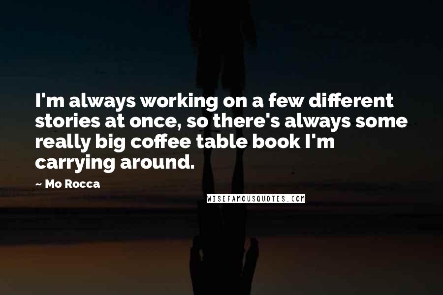 Mo Rocca Quotes: I'm always working on a few different stories at once, so there's always some really big coffee table book I'm carrying around.