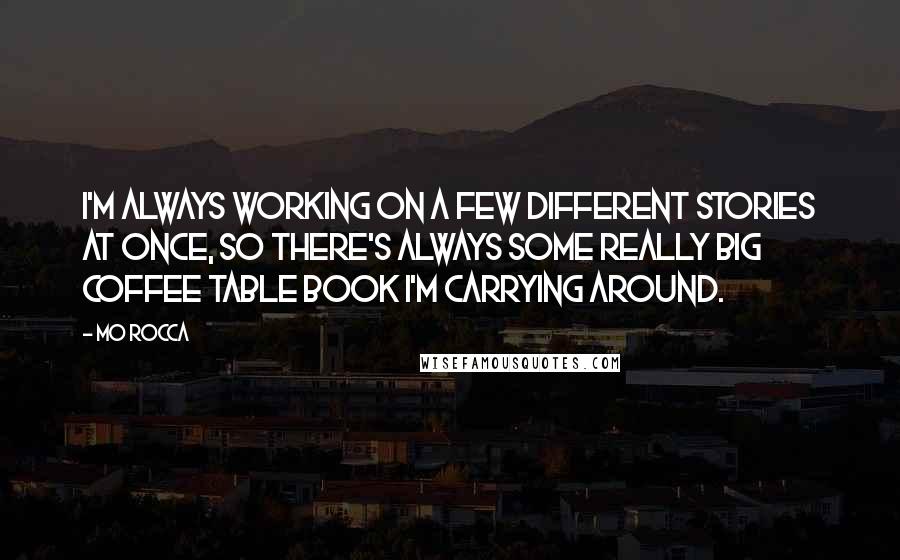 Mo Rocca Quotes: I'm always working on a few different stories at once, so there's always some really big coffee table book I'm carrying around.