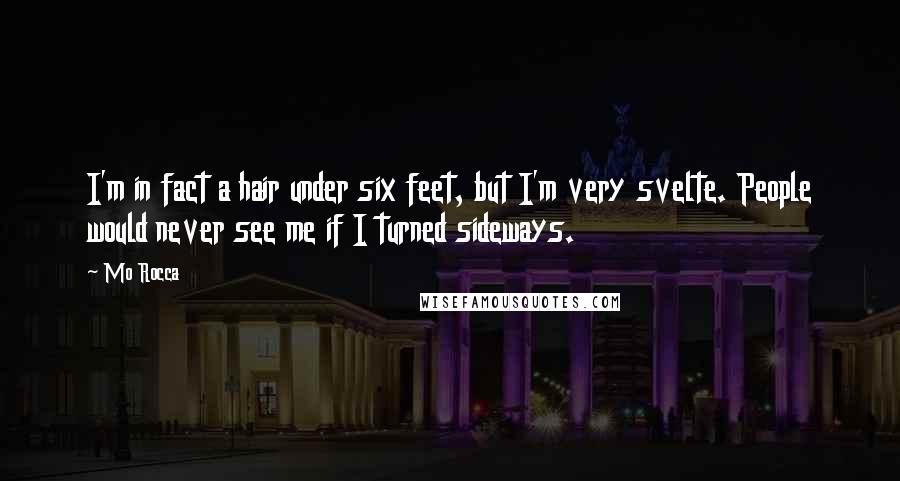 Mo Rocca Quotes: I'm in fact a hair under six feet, but I'm very svelte. People would never see me if I turned sideways.