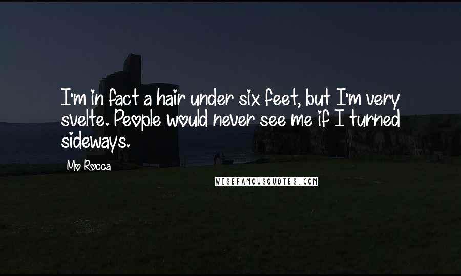 Mo Rocca Quotes: I'm in fact a hair under six feet, but I'm very svelte. People would never see me if I turned sideways.