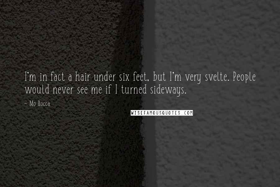 Mo Rocca Quotes: I'm in fact a hair under six feet, but I'm very svelte. People would never see me if I turned sideways.