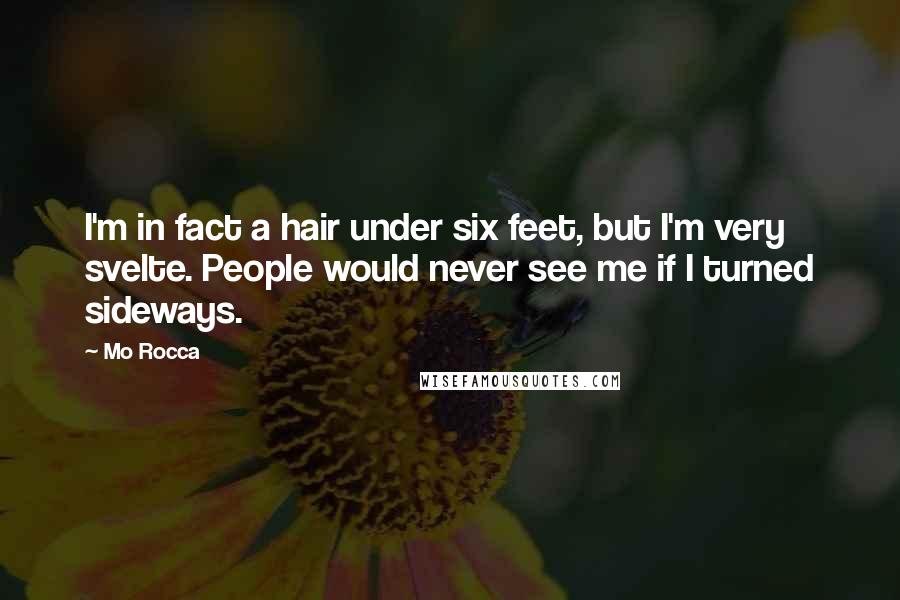 Mo Rocca Quotes: I'm in fact a hair under six feet, but I'm very svelte. People would never see me if I turned sideways.