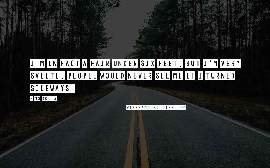 Mo Rocca Quotes: I'm in fact a hair under six feet, but I'm very svelte. People would never see me if I turned sideways.