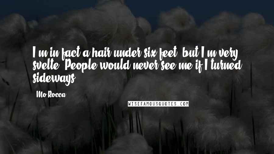 Mo Rocca Quotes: I'm in fact a hair under six feet, but I'm very svelte. People would never see me if I turned sideways.