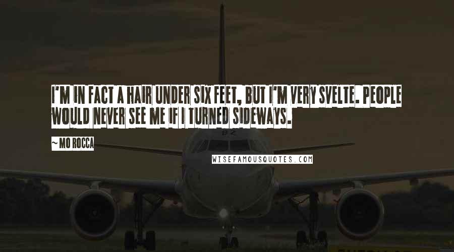 Mo Rocca Quotes: I'm in fact a hair under six feet, but I'm very svelte. People would never see me if I turned sideways.