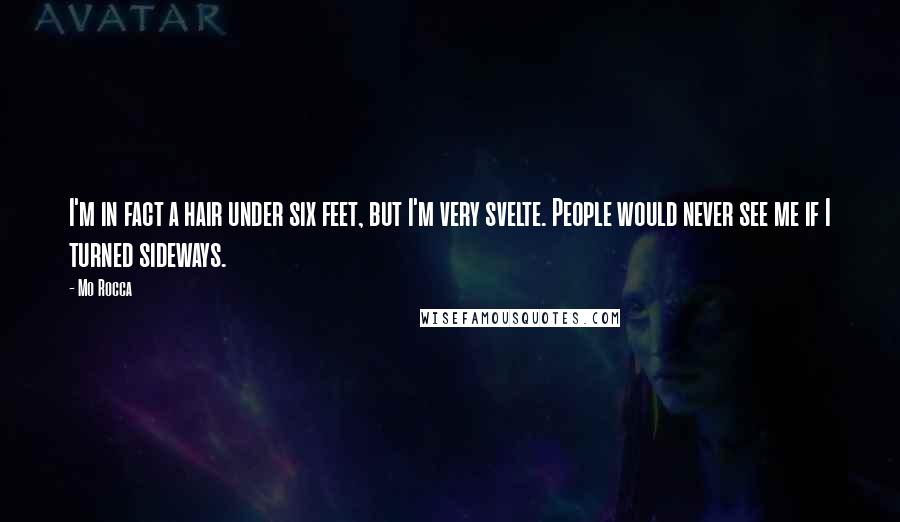 Mo Rocca Quotes: I'm in fact a hair under six feet, but I'm very svelte. People would never see me if I turned sideways.