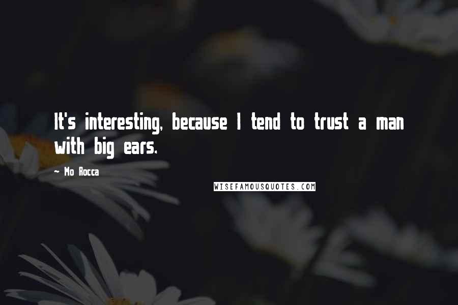 Mo Rocca Quotes: It's interesting, because I tend to trust a man with big ears.
