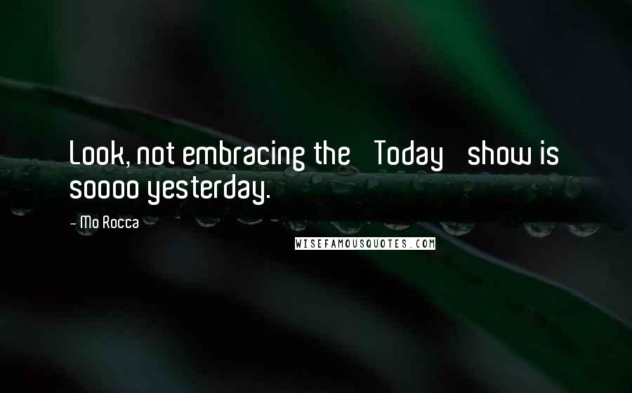 Mo Rocca Quotes: Look, not embracing the 'Today' show is soooo yesterday.