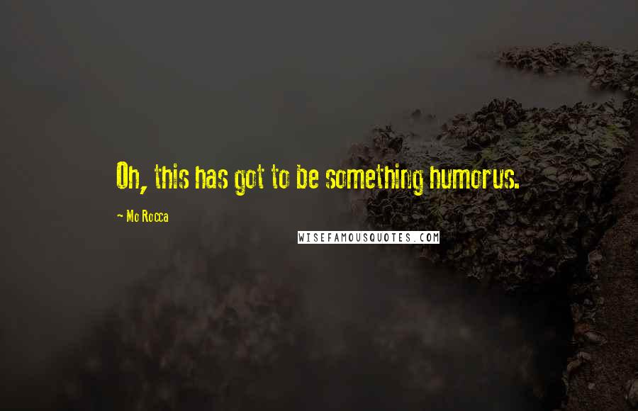 Mo Rocca Quotes: Oh, this has got to be something humorus.