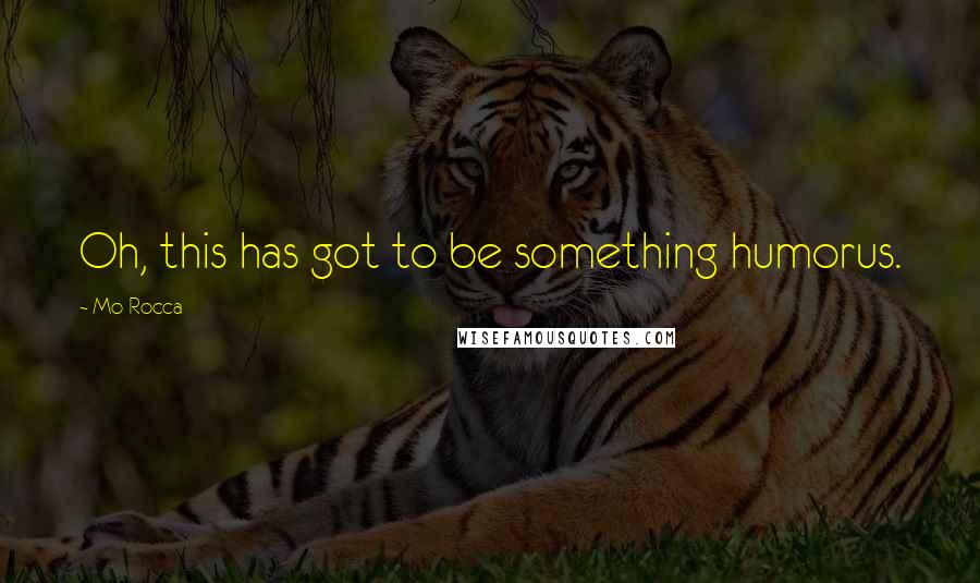Mo Rocca Quotes: Oh, this has got to be something humorus.