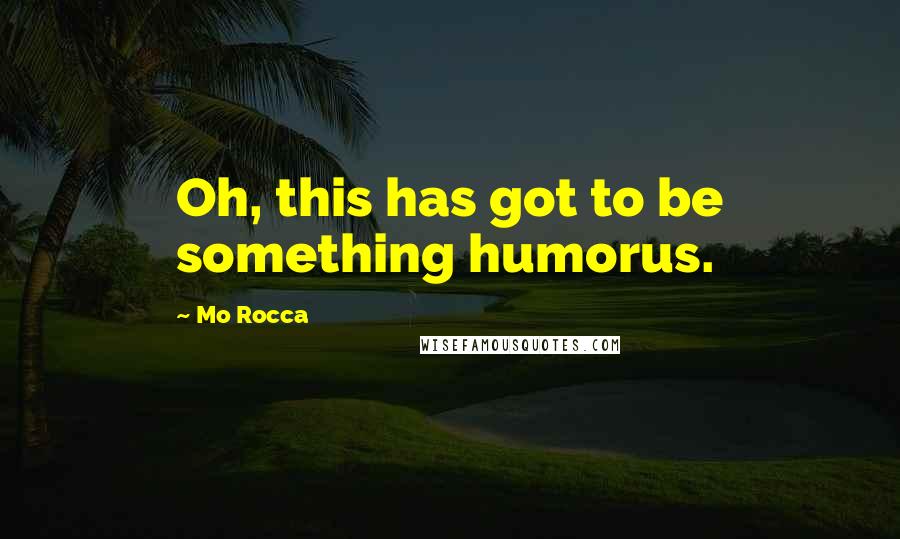 Mo Rocca Quotes: Oh, this has got to be something humorus.