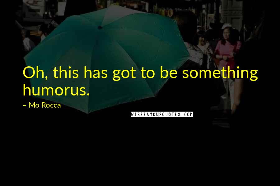 Mo Rocca Quotes: Oh, this has got to be something humorus.