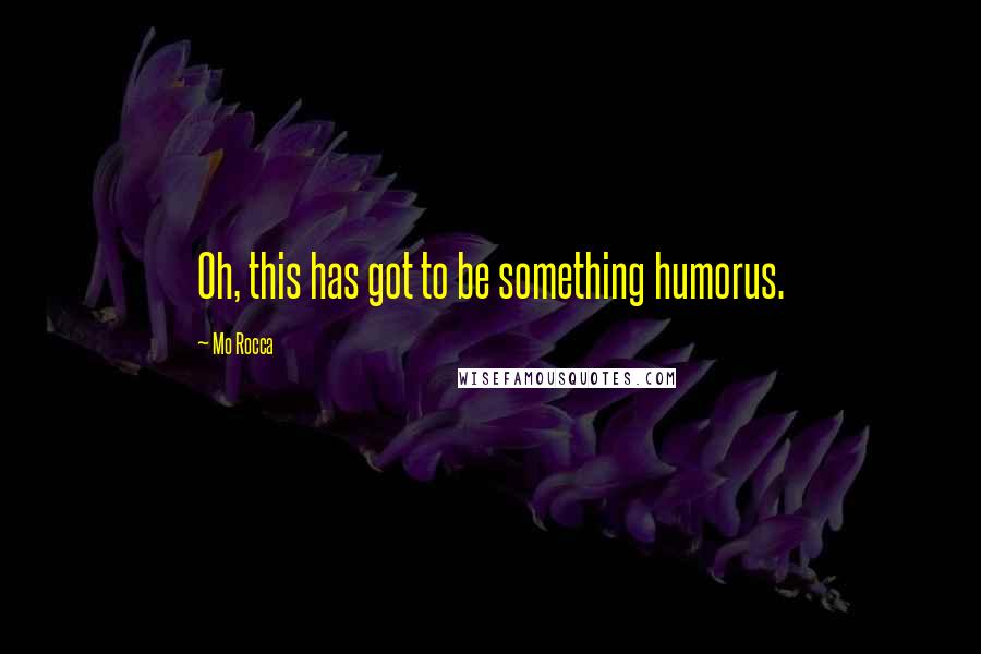 Mo Rocca Quotes: Oh, this has got to be something humorus.