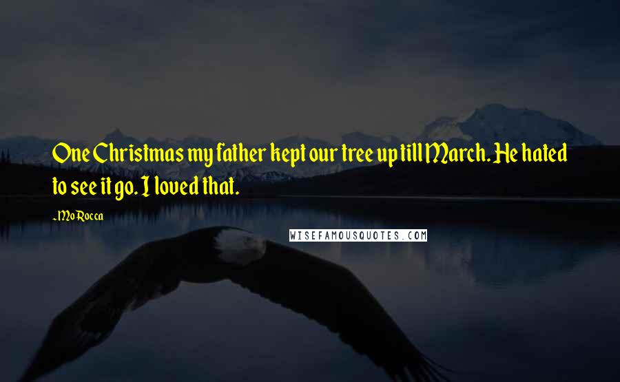 Mo Rocca Quotes: One Christmas my father kept our tree up till March. He hated to see it go. I loved that.