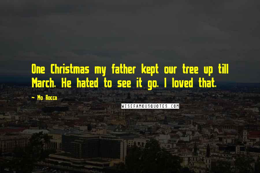 Mo Rocca Quotes: One Christmas my father kept our tree up till March. He hated to see it go. I loved that.