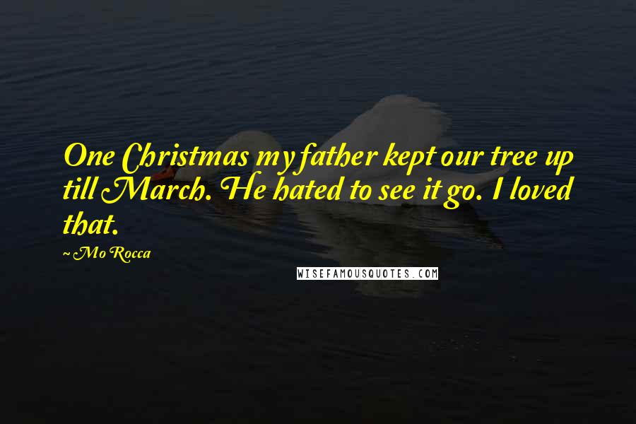 Mo Rocca Quotes: One Christmas my father kept our tree up till March. He hated to see it go. I loved that.
