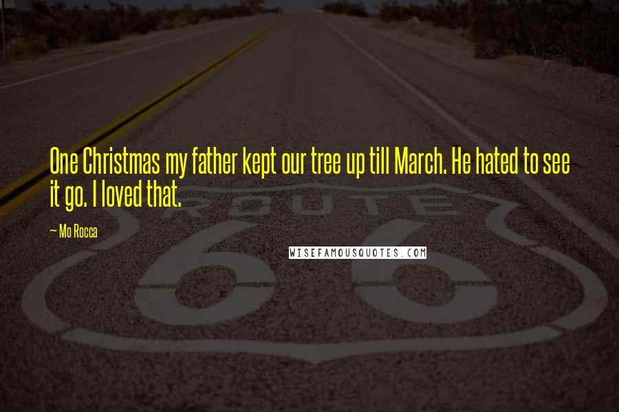 Mo Rocca Quotes: One Christmas my father kept our tree up till March. He hated to see it go. I loved that.