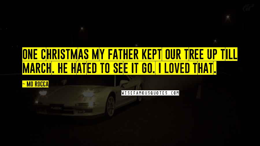 Mo Rocca Quotes: One Christmas my father kept our tree up till March. He hated to see it go. I loved that.