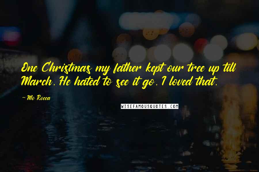 Mo Rocca Quotes: One Christmas my father kept our tree up till March. He hated to see it go. I loved that.