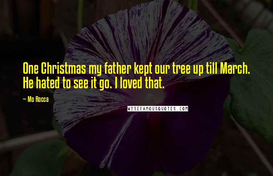 Mo Rocca Quotes: One Christmas my father kept our tree up till March. He hated to see it go. I loved that.