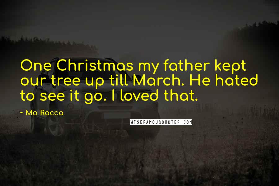 Mo Rocca Quotes: One Christmas my father kept our tree up till March. He hated to see it go. I loved that.