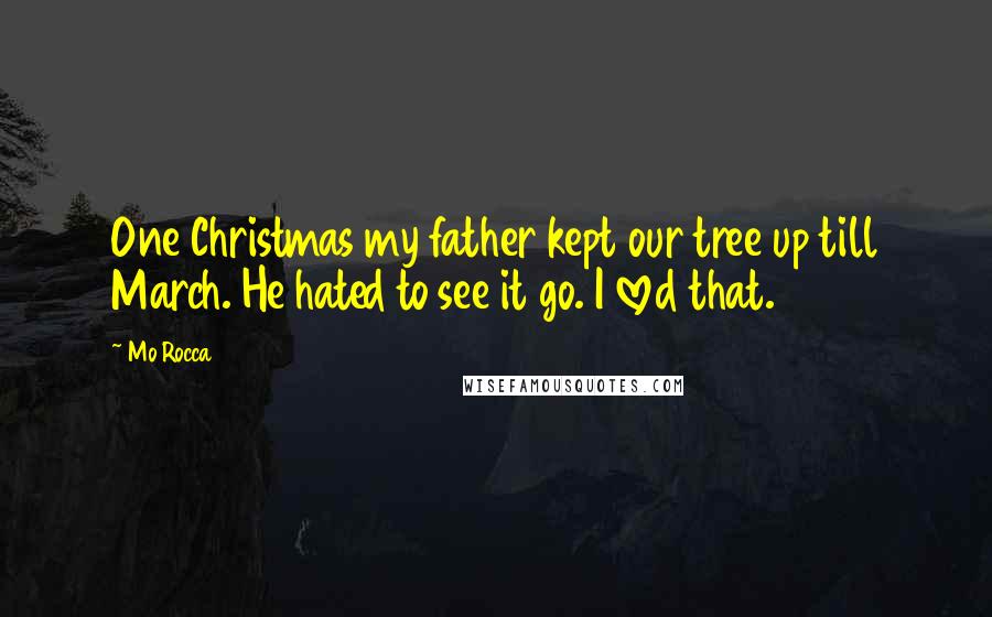 Mo Rocca Quotes: One Christmas my father kept our tree up till March. He hated to see it go. I loved that.