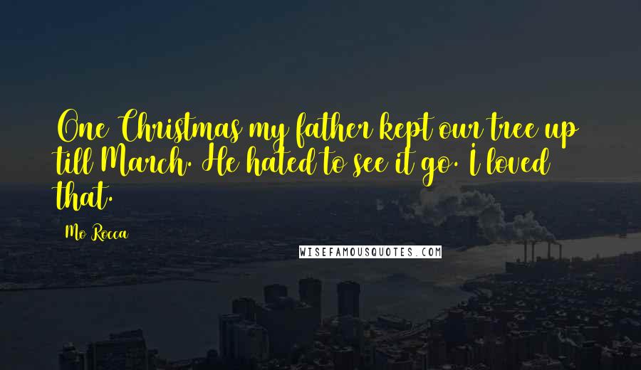 Mo Rocca Quotes: One Christmas my father kept our tree up till March. He hated to see it go. I loved that.