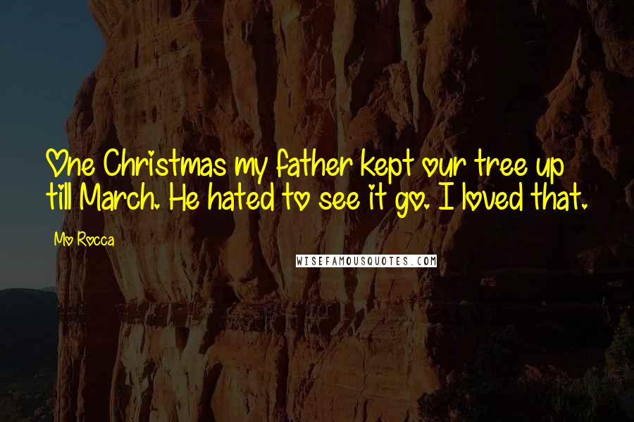 Mo Rocca Quotes: One Christmas my father kept our tree up till March. He hated to see it go. I loved that.