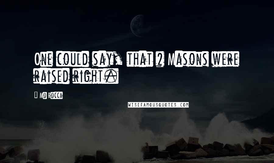 Mo Rocca Quotes: One could say, that # Masons were raised right.