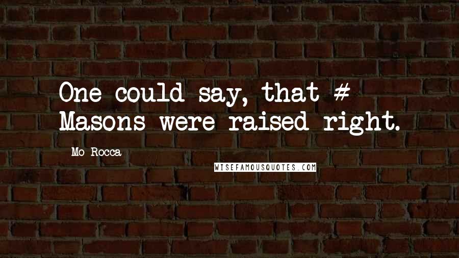 Mo Rocca Quotes: One could say, that # Masons were raised right.