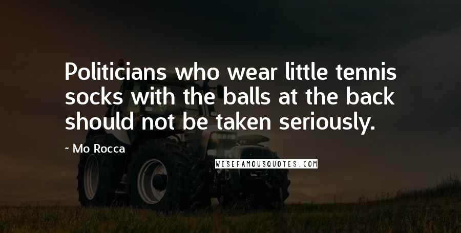 Mo Rocca Quotes: Politicians who wear little tennis socks with the balls at the back should not be taken seriously.